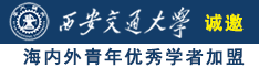 看肏逼的网站诚邀海内外青年优秀学者加盟西安交通大学